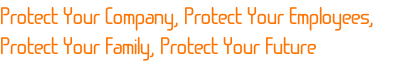 Protect Your Company, Protect Your Employees,
Protect Your Family, Protect Your Future